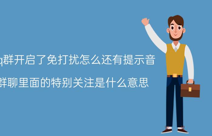 qq群开启了免打扰怎么还有提示音 群聊里面的特别关注是什么意思？